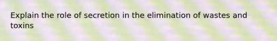 Explain the role of secretion in the elimination of wastes and toxins