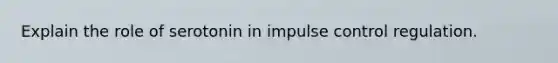 Explain the role of serotonin in impulse control regulation.