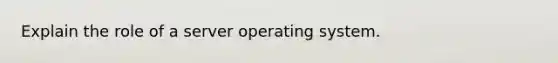 Explain the role of a server operating system.