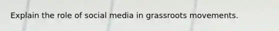 Explain the role of social media in grassroots movements.