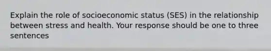 Explain the role of socioeconomic status (SES) in the relationship between stress and health. Your response should be one to three sentences