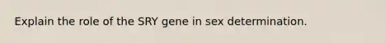 Explain the role of the SRY gene in sex determination.