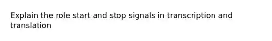 Explain the role start and stop signals in transcription and translation