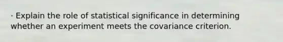 · Explain the role of statistical significance in determining whether an experiment meets the covariance criterion.