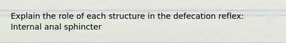 Explain the role of each structure in the defecation reflex: Internal anal sphincter