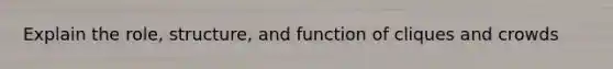 Explain the role, structure, and function of cliques and crowds