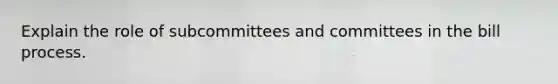 Explain the role of subcommittees and committees in the bill process.