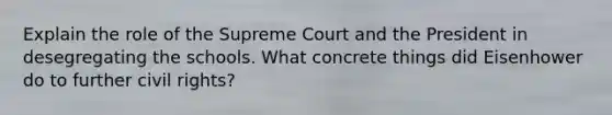 Explain the role of the Supreme Court and the President in desegregating the schools. What concrete things did Eisenhower do to further civil rights?