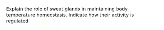 Explain the role of sweat glands in maintaining body temperature homeostasis. Indicate how their activity is regulated.
