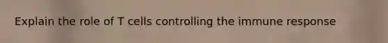Explain the role of T cells controlling the immune response