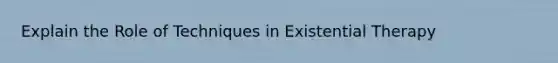 Explain the Role of Techniques in Existential Therapy