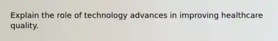 Explain the role of technology advances in improving healthcare quality.