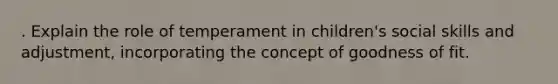 . Explain the role of temperament in children's social skills and adjustment, incorporating the concept of goodness of fit.