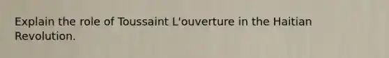 Explain the role of Toussaint L'ouverture in the Haitian Revolution.