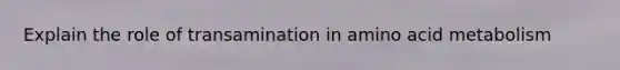Explain the role of transamination in amino acid metabolism