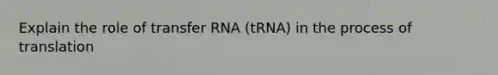 Explain the role of transfer RNA (tRNA) in the process of translation