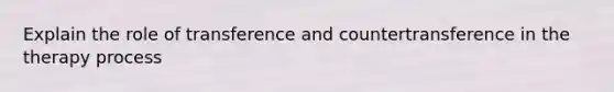 Explain the role of transference and countertransference in the therapy process