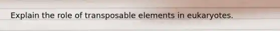 Explain the role of transposable elements in eukaryotes.