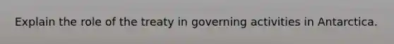 Explain the role of the treaty in governing activities in Antarctica.