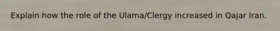 Explain how the role of the Ulama/Clergy increased in Qajar Iran.