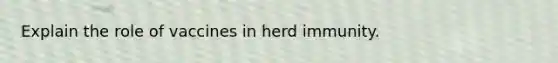 Explain the role of vaccines in herd immunity.