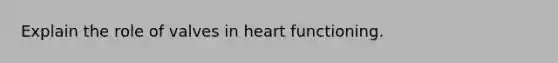 Explain the role of valves in heart functioning.