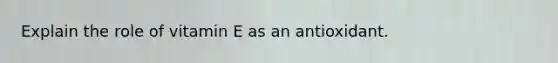 Explain the role of vitamin E as an antioxidant.