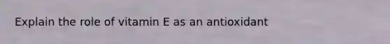 Explain the role of vitamin E as an antioxidant