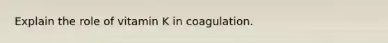 Explain the role of vitamin K in coagulation.