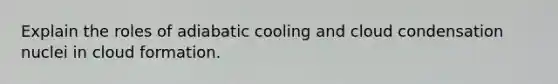 Explain the roles of adiabatic cooling and cloud condensation nuclei in cloud formation.