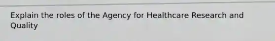 Explain the roles of the Agency for Healthcare Research and Quality