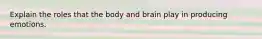 Explain the roles that the body and brain play in producing emotions.