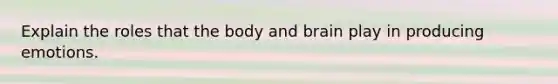 Explain the roles that the body and brain play in producing emotions.