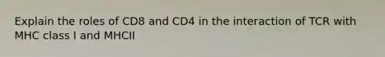 Explain the roles of CD8 and CD4 in the interaction of TCR with MHC class I and MHCII