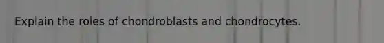 Explain the roles of chondroblasts and chondrocytes.