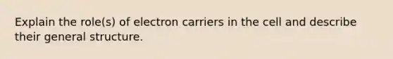 Explain the role(s) of electron carriers in the cell and describe their general structure.