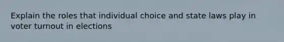 Explain the roles that individual choice and state laws play in voter turnout in elections