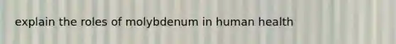 explain the roles of molybdenum in human health