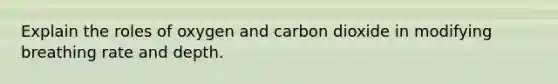 Explain the roles of oxygen and carbon dioxide in modifying breathing rate and depth.