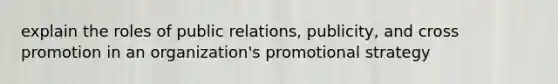 explain the roles of public relations, publicity, and cross promotion in an organization's promotional strategy