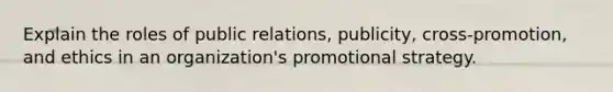 Explain the roles of public relations, publicity, cross-promotion, and ethics in an organization's promotional strategy.