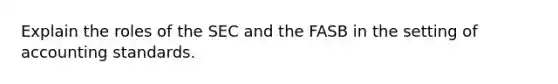 Explain the roles of the SEC and the FASB in the setting of accounting standards.