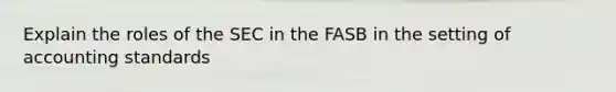 Explain the roles of the SEC in the FASB in the setting of accounting standards