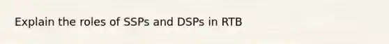 Explain the roles of SSPs and DSPs in RTB