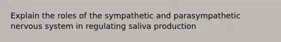 Explain the roles of the sympathetic and parasympathetic nervous system in regulating saliva production