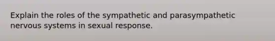 Explain the roles of the sympathetic and parasympathetic nervous systems in sexual response.