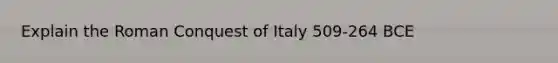 Explain the Roman Conquest of Italy 509-264 BCE