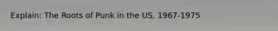 Explain: The Roots of Punk in the US, 1967-1975