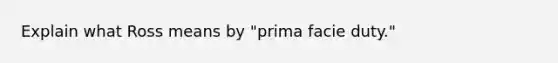 Explain what Ross means by "prima facie duty."