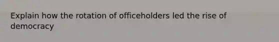 Explain how the rotation of officeholders led the rise of democracy